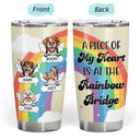 Dog Cat My Heart Is At The Rainbow Bridge - Loving, Memorial Gift For Dog Mom, Cat Mom, Cat Dad, Dog Dad, Pet Lovers - Personalized Custom Tumbler