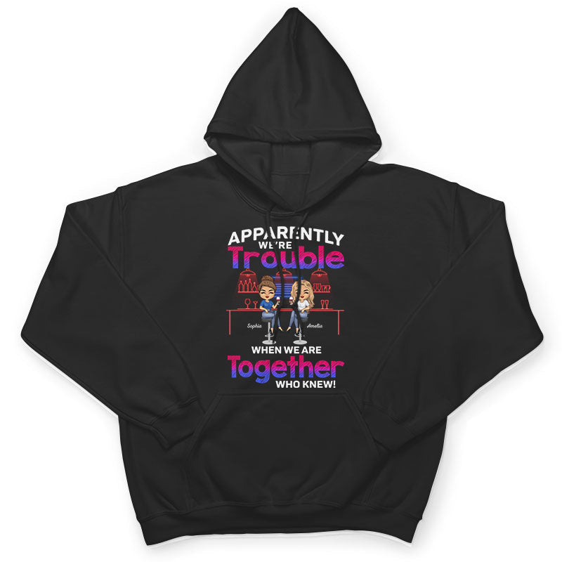 Apparently We're Trouble When We Are Together Who Knew Best Friends - Bestie BFF Gift - Personalized Custom T Shirt
