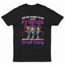 We Are More Than Friends We Are Like A Really Small Gang Best Friends - Bestie BFF Gift - Personalized Custom T Shirt