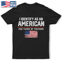 America 250th,Gift For Yourself,Gift For Women,Gift For Men,Happy,Top Market,No Custom,Independence Day - I Identify As An American 250 Years Of Freedom - T Shirt