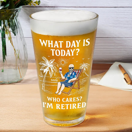What Day Is Today Who Cares I'm Retired - Personalized Beer Glass