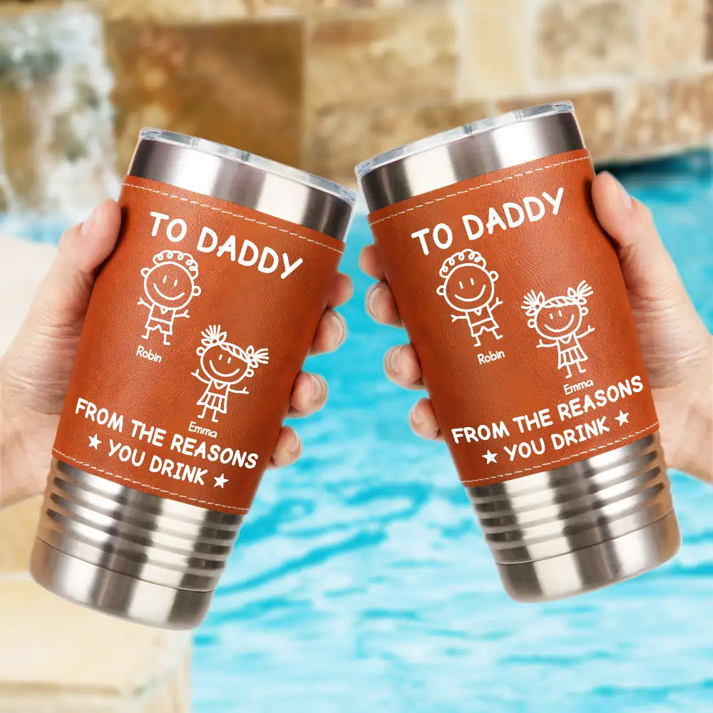 Gift For Father,Gift For Grandpa,Happy - To Dad From The Reasons You Drink - Personalized Leather Tumbler