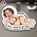 Gift For Husband,Gift For Boyfriend,Funny,Custom Photo,Gift For Wife,Gift For Girlfriend,Non-Eng,Photo,Humorous - Custom Photo Drive Safe My Butt Would Be So Lonely Without You - Personalised Custom Shaped Acrylic Car Visor Clip