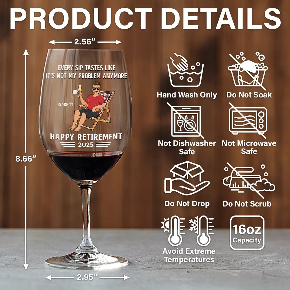 Retirement,Funny,Gift For Yourself,Parents,Gift For Grandparents - Every Sip Tastes Like It's Not My Problem Anymore Retirement - Personalized Wine Glass