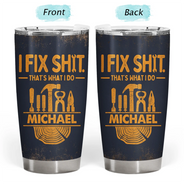 Top Market, Humorous, Gift For Men, Gift For Yourself, Custom Text - I Fix Sh!t That's What I Do - Personalized Tumbler