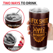 Top Market, Humorous, Gift For Men, Gift For Yourself, Custom Text - I Fix Sh!t That's What I Do - Personalized Tumbler