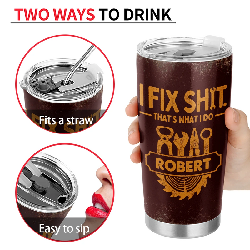 Top Market, Humorous, Gift For Men, Gift For Yourself, Custom Text - I Fix Sh!t That's What I Do - Personalized Tumbler