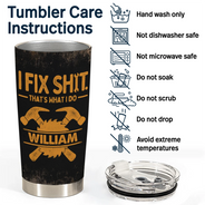 Top Market, Humorous, Gift For Men, Gift For Yourself, Custom Text - I Fix Sh!t That's What I Do - Personalized Tumbler