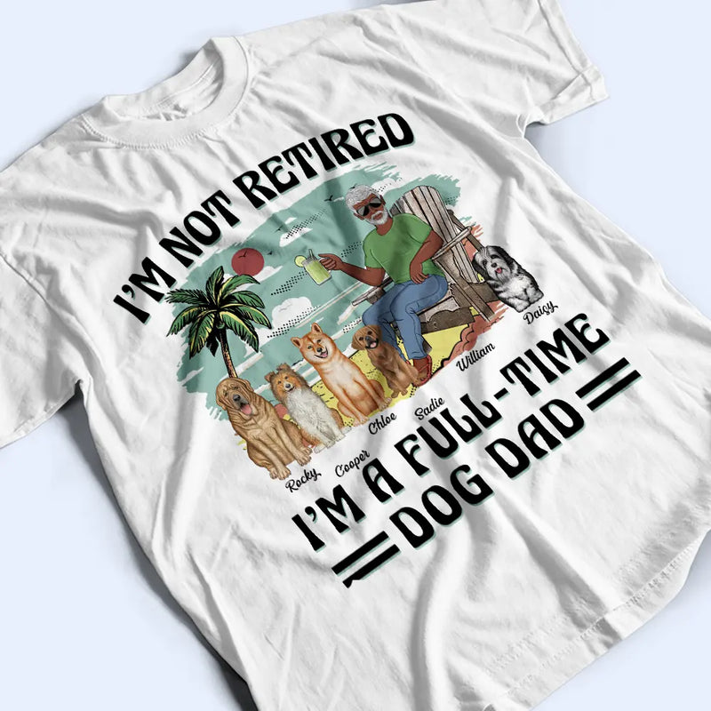 Funny,Retirement,Dog Lovers,Dog Mom,Dog Dad,Pet Lovers - I'm Not Retired I'm A Full-Time Dog Mom Dog Dad - Personalized T Shirt