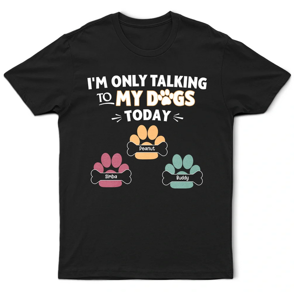 Gift For Yourself,Gift For Women,Gift For Men,Dog Lovers,Funny,Dog Mom,Dog Dad,Pet Lovers,Pet Mom,Pet Dad - I'm Only Talking to My Dogs Today - Personalized T Shirt