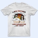 Like Father Like Daughter Oh Crap - Birthday, Funny Gift For Dad, Daddy, Grandpa, Husband, Daughters - Personalized Custom T Shirt