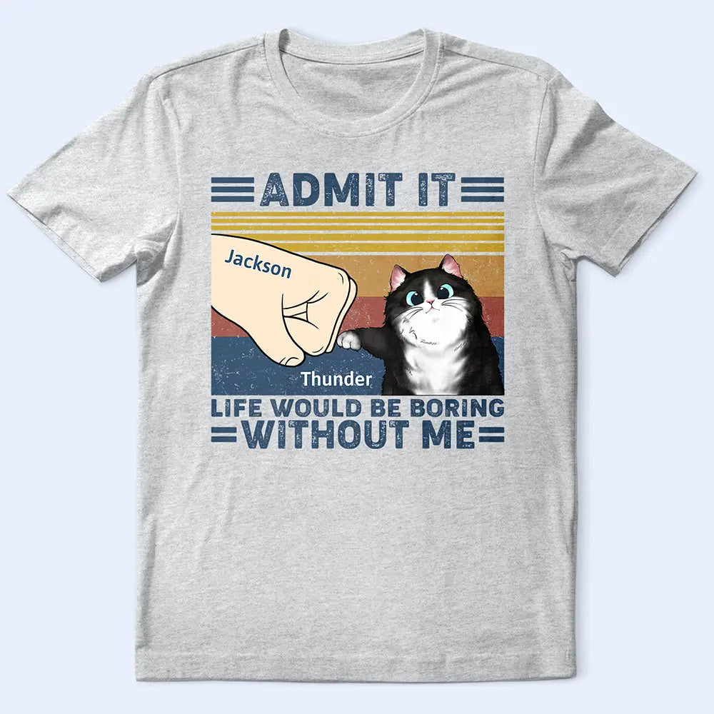 Funny, Cat Lovers, Pet Lovers, Cat Dad, Cat Mom - Life Would Be Boring Without Me Cat - Personalized T Shirt