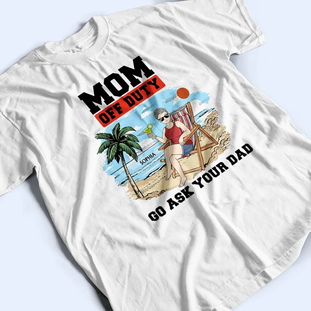 Gift For Mother, Love - Mom Off Duty Go Ask Your Dad - Personalized T Shirt