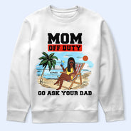Gift For Mother, Love - Mom Off Duty Go Ask Your Dad - Personalized T Shirt