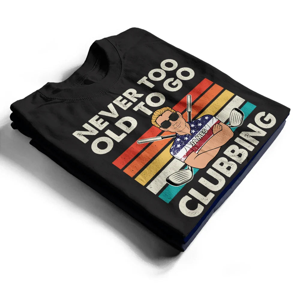 Funny, Gift For Father, Gift For Husband, Golf, Dad's Hobby, Gift For Men, Gift For Yourself - Never Too Old To Go Clubbing Golf - Personalized T Shirt