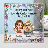 Gift For Bestie,Gift For Sisters,Gift For Women,Gifts For Colleagues,Happy - No One Will Ever Be As Entertained By Us As Us - Personalized Square Shaped Acrylic Plaque