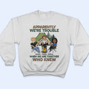 Apparently We Are Trouble When We Are Together - Gift For Camping Friends - Personalized Custom T Shirt