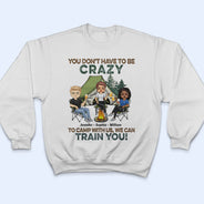 You Don't Have To Be Crazy To Camp With Us - Gift For Camping Friends - Personalized Custom T Shirt
