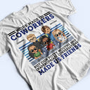 Work Made Us Coworkers - Funny, Anniversary, Birthday Gifts For Colleagues, Besties - Personalized Custom T Shirt